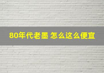 80年代老墨 怎么这么便宜